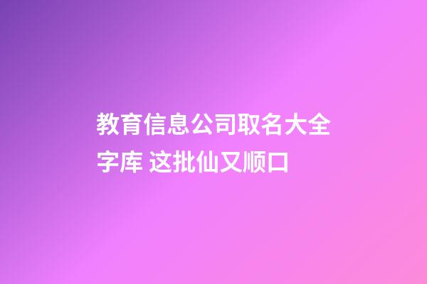 教育信息公司取名大全字库 这批仙又顺口-第1张-公司起名-玄机派